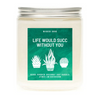 Life Would Succ Without You Candle by Wicked Good Perfume